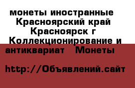 монеты иностранные - Красноярский край, Красноярск г. Коллекционирование и антиквариат » Монеты   